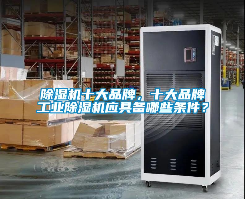 除濕機十大品牌，十大品牌工業(yè)除濕機應具備哪些條件？