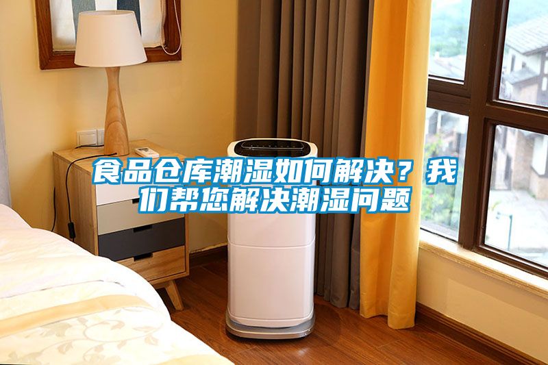 食品倉(cāng)庫(kù)潮濕如何解決？我們幫您解決潮濕問(wèn)題
