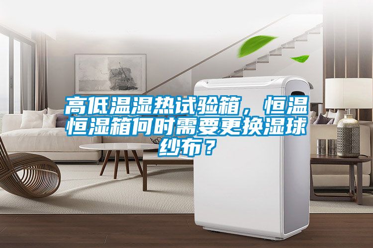 高低溫濕熱試驗箱，恒溫恒濕箱何時需要更換濕球紗布？