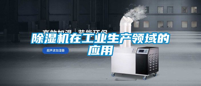 除濕機在工業(yè)生產(chǎn)領(lǐng)域的應(yīng)用