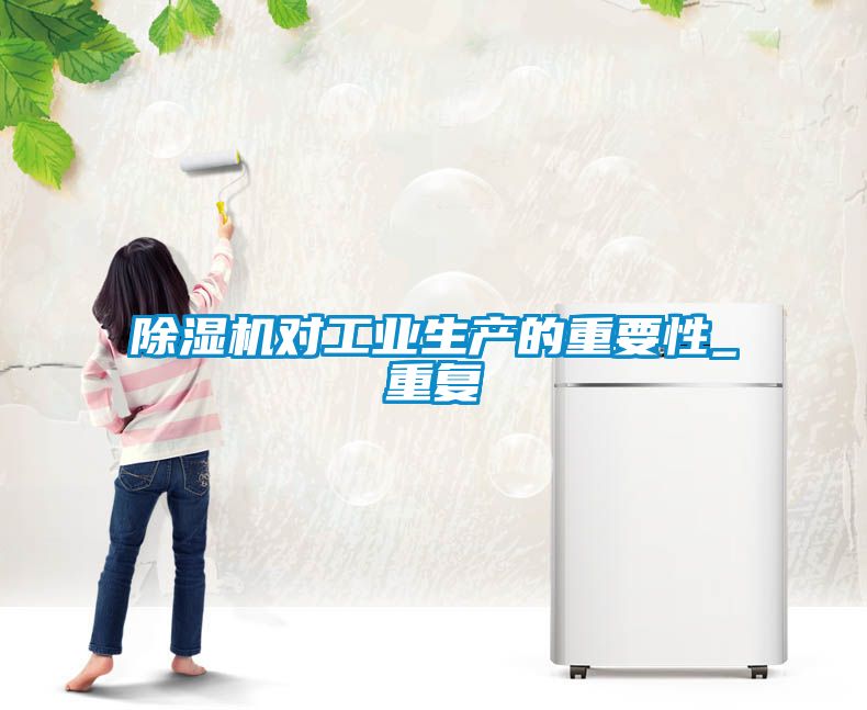 除濕機對工業(yè)生產(chǎn)的重要性_重復(fù)