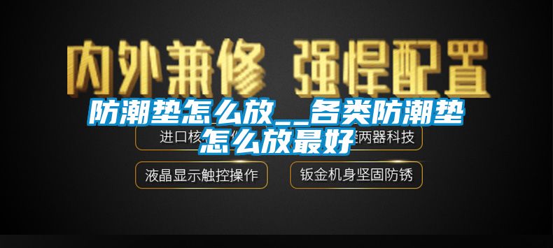 防潮墊怎么放__各類防潮墊怎么放最好