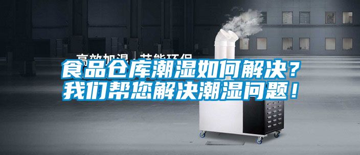 食品倉(cāng)庫(kù)潮濕如何解決？我們幫您解決潮濕問(wèn)題！