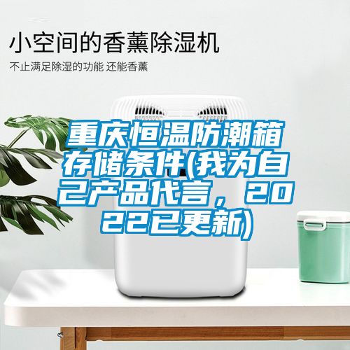 重慶恒溫防潮箱存儲(chǔ)條件(我為自己產(chǎn)品代言，2022已更新)
