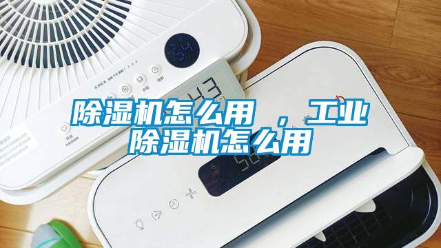 除濕機(jī)怎么用 ，工業(yè)除濕機(jī)怎么用