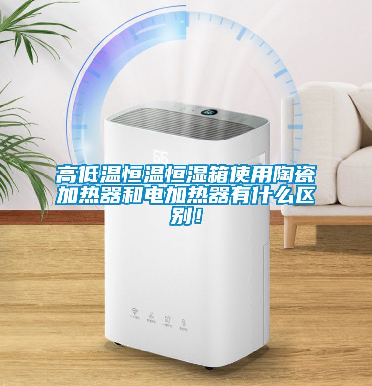 高低溫恒溫恒濕箱使用陶瓷加熱器和電加熱器有什么區(qū)別！