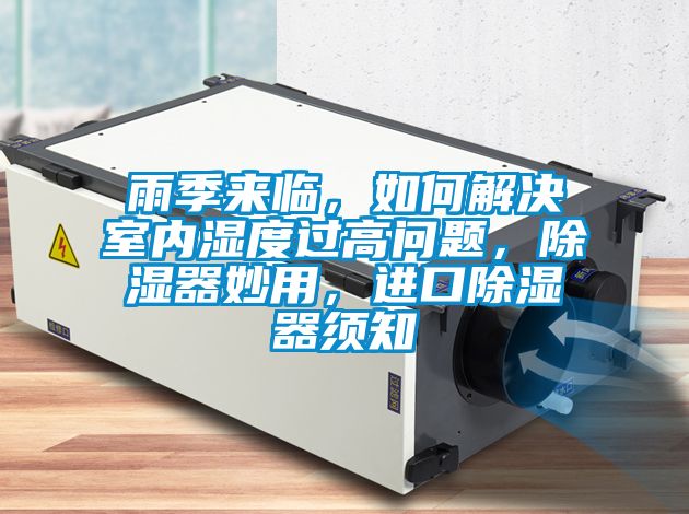 雨季來臨，如何解決室內(nèi)濕度過高問題，除濕器妙用，進(jìn)口除濕器須知