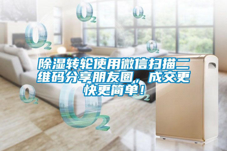 除濕轉(zhuǎn)輪使用微信掃描二維碼分享朋友圈，成交更快更簡(jiǎn)單！