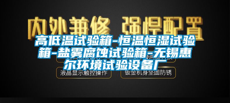 高低溫試驗箱-恒溫恒濕試驗箱-鹽霧腐蝕試驗箱-無錫惠爾環(huán)境試驗設(shè)備廠