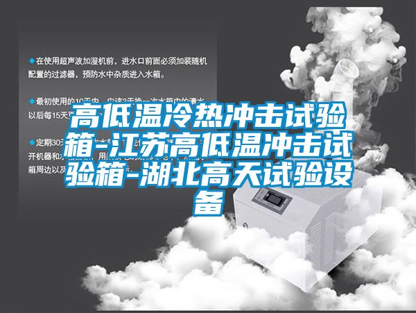 高低溫冷熱沖擊試驗箱-江蘇高低溫沖擊試驗箱-湖北高天試驗設(shè)備