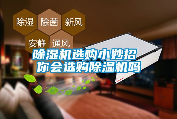 除濕機(jī)選購(gòu)小妙招 你會(huì)選購(gòu)除濕機(jī)嗎