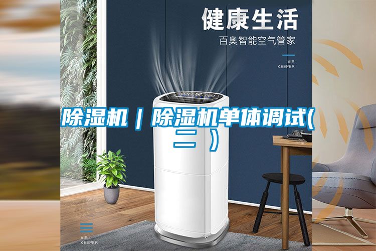 除濕機｜除濕機單體調(diào)試( 二 )