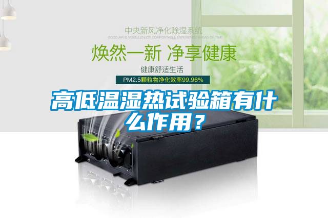 高低溫濕熱試驗箱有什么作用？