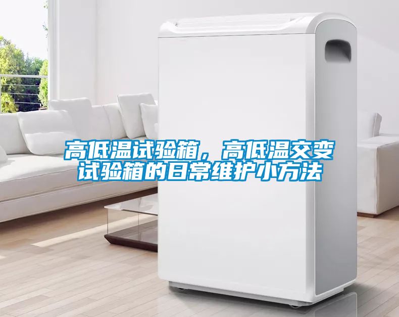 高低溫試驗箱，高低溫交變試驗箱的日常維護(hù)小方法