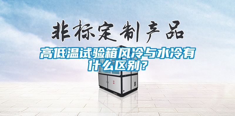 高低溫試驗箱風(fēng)冷與水冷有什么區(qū)別？