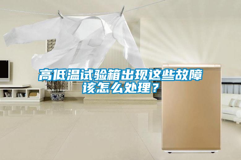 高低溫試驗箱出現(xiàn)這些故障該怎么處理？