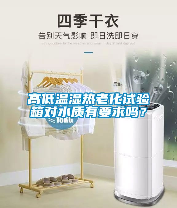 高低溫濕熱老化試驗(yàn)箱對水質(zhì)有要求嗎？